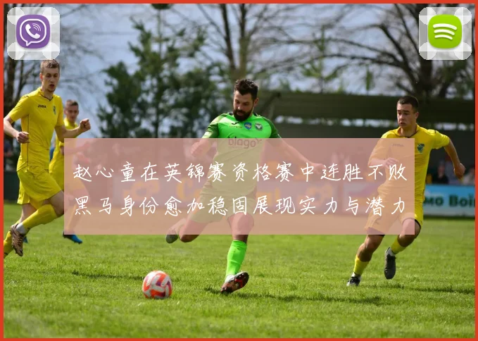 赵心童在英锦赛资格赛中连胜不败黑马身份愈加稳固展现实力与潜力