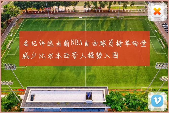 名记评选当前NBA自由球员榜单哈登威少比尔本西等人强势入围