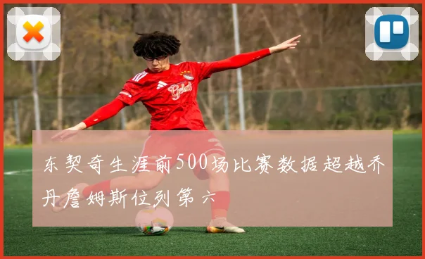 东契奇生涯前500场比赛数据超越乔丹詹姆斯位列第六